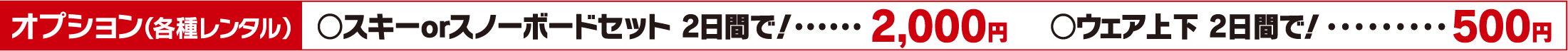 オプション（各種レンタル）○スキーorスノーボードセット 2日間で！ 2,000円○ウェア上下 2日間で！ 500円